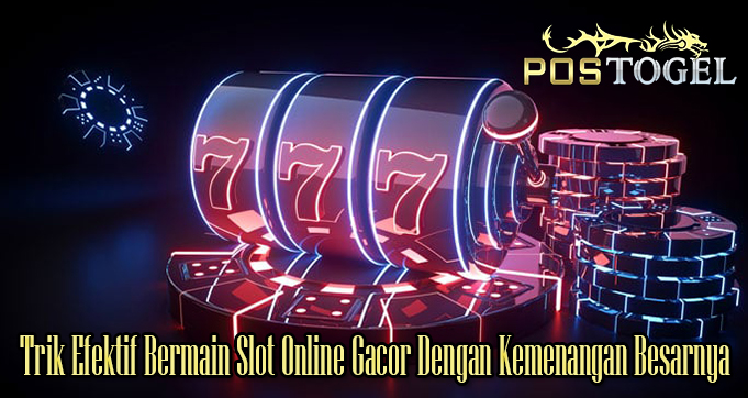 Trik Efektif Bermain Slot Online Gacor Dengan Kemenangan Besarnya