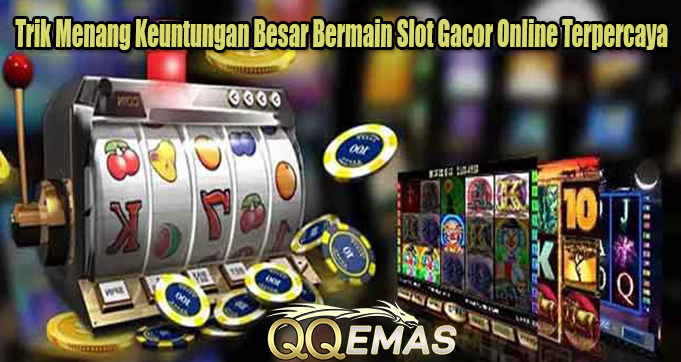 Trik Menang Keuntungan Besar Bermain Slot Gacor Online Terpercaya