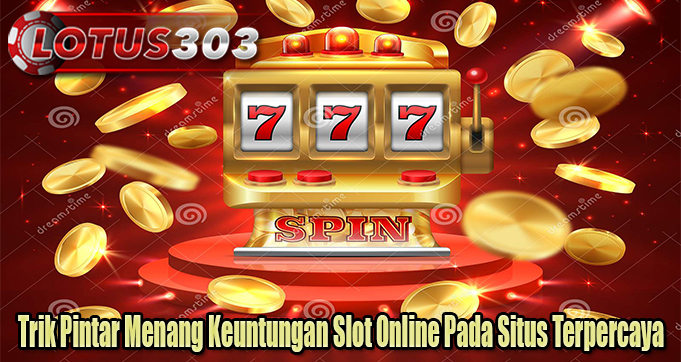 Trik Pintar Menang Keuntungan Slot Online Pada Situs Terpercaya