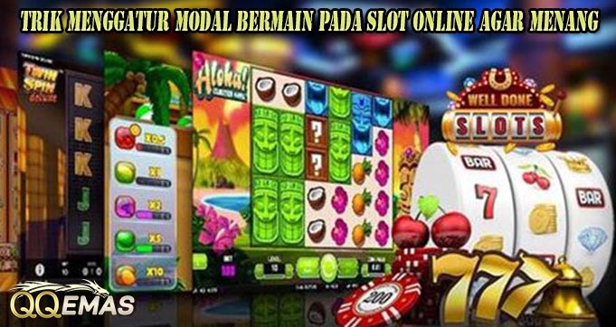 Trik Menggatur Modal Bermain Pada Slot Online Agar Menang