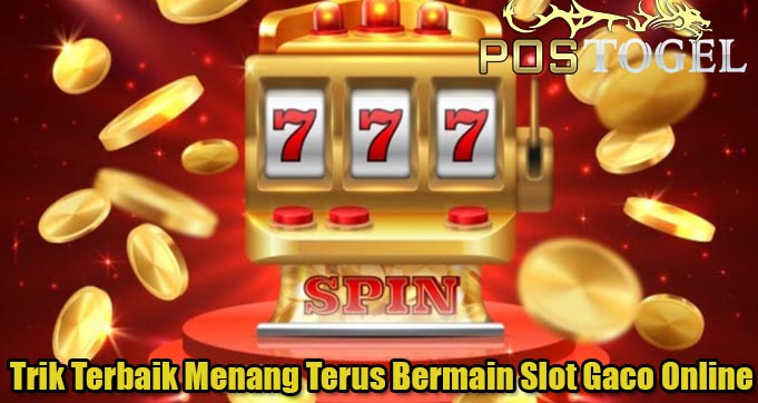 Trik Terbaik Menang Terus Bermain Slot Gaco Online