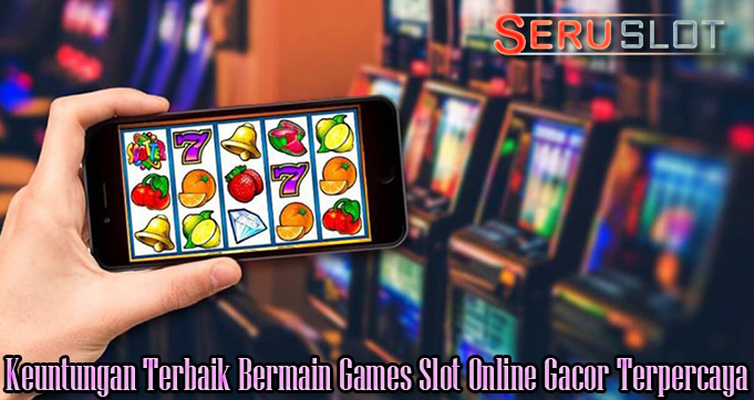 Keuntungan Terbaik Bermain Games Slot Online Gacor Terpercaya