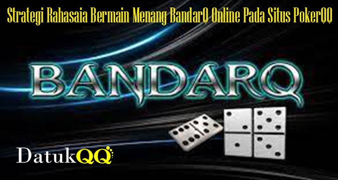 Strategi Rahasaia Bermain Menang BandarQ Online Pada Situs PokerQQ