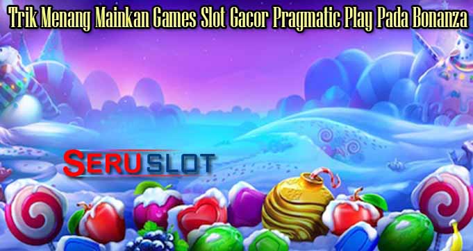 Trik Menang Mainkan Games Slot Gacor Pragmatic Play Pada Bonanza