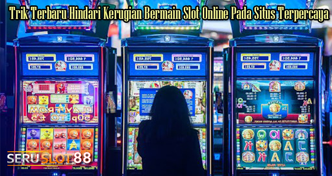 Trik Terbaru Hindari Kerugian Bermain Slot Online Pada Situs Terpercaya