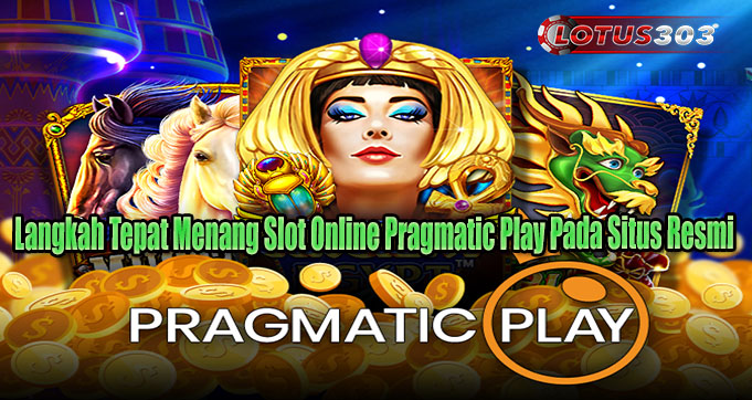 Langkah Tepat Menang Slot Online Pragmatic Play Pada Situs Resmi