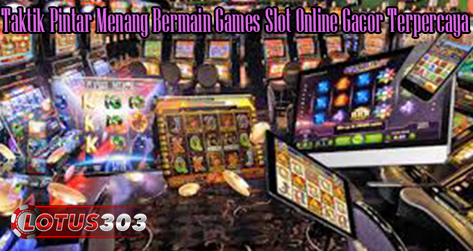 Taktik Pintar Menang Bermain Games Slot Online Gacor Terpercaya