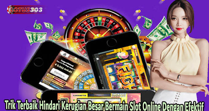 Trik Terbaik Hindari Kerugian Besar Bermain Slot Online Dengan Efektif