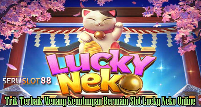 Trik Terbaik Menang Keuntungan Bermain Slot Lucky Neko Online