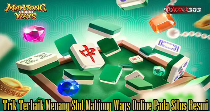 Trik Terbaik Menang Slot Mahjong Ways Online Pada Situs Resmi