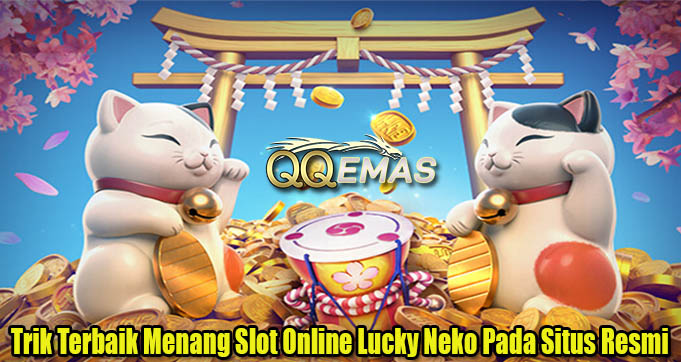 Trik Terbaik Menang Slot Online Lucky Neko Pada Situs Resmi